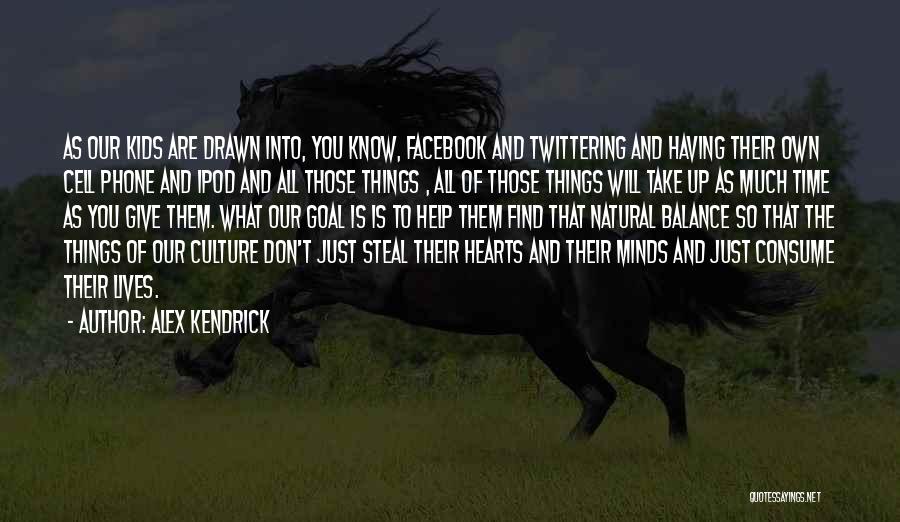 Alex Kendrick Quotes: As Our Kids Are Drawn Into, You Know, Facebook And Twittering And Having Their Own Cell Phone And Ipod And