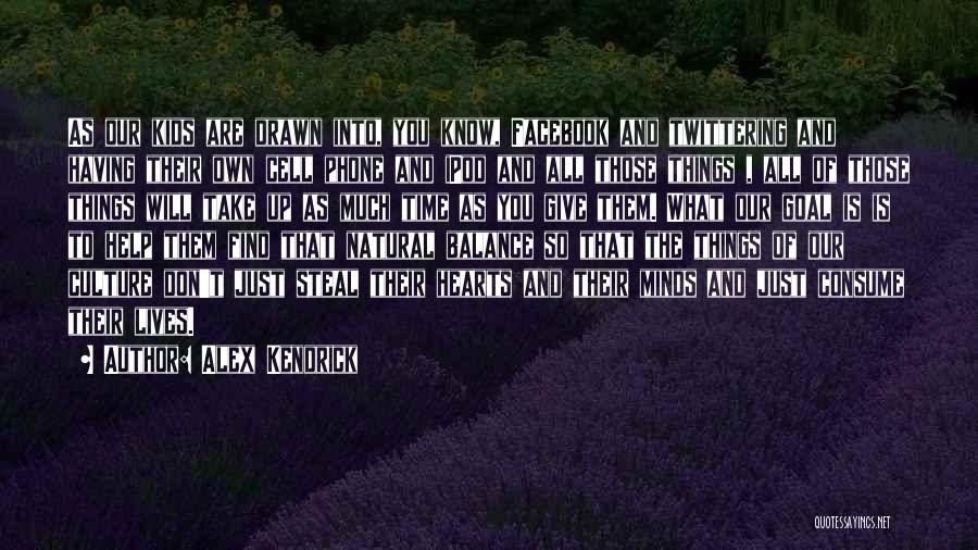 Alex Kendrick Quotes: As Our Kids Are Drawn Into, You Know, Facebook And Twittering And Having Their Own Cell Phone And Ipod And