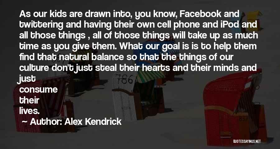 Alex Kendrick Quotes: As Our Kids Are Drawn Into, You Know, Facebook And Twittering And Having Their Own Cell Phone And Ipod And