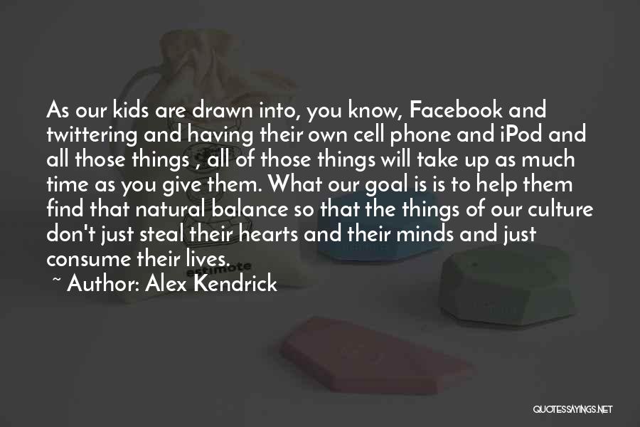 Alex Kendrick Quotes: As Our Kids Are Drawn Into, You Know, Facebook And Twittering And Having Their Own Cell Phone And Ipod And