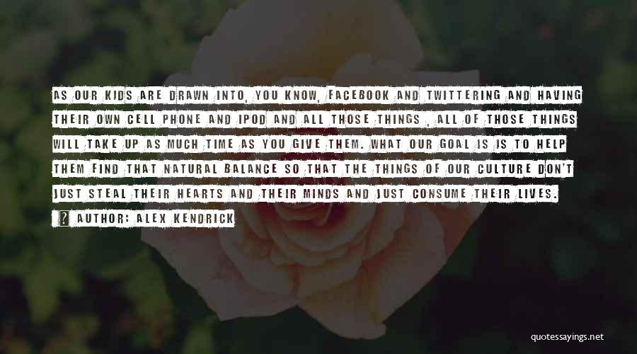 Alex Kendrick Quotes: As Our Kids Are Drawn Into, You Know, Facebook And Twittering And Having Their Own Cell Phone And Ipod And