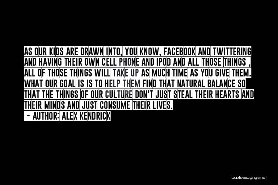 Alex Kendrick Quotes: As Our Kids Are Drawn Into, You Know, Facebook And Twittering And Having Their Own Cell Phone And Ipod And