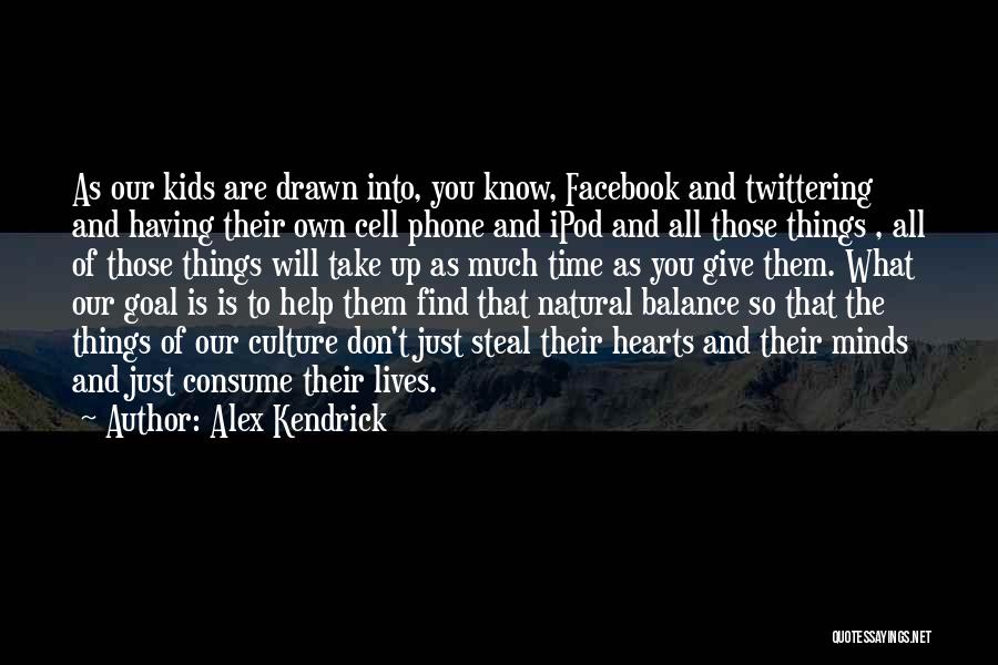 Alex Kendrick Quotes: As Our Kids Are Drawn Into, You Know, Facebook And Twittering And Having Their Own Cell Phone And Ipod And