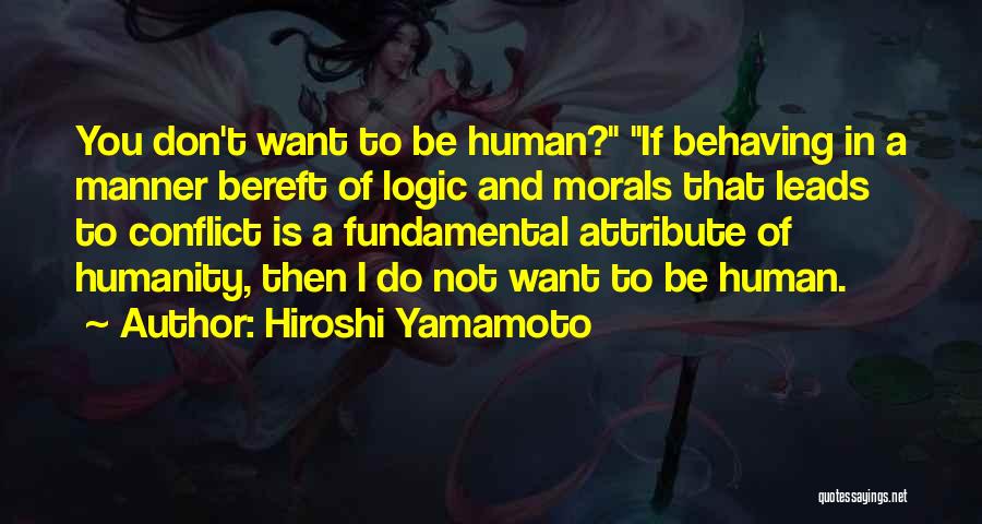Hiroshi Yamamoto Quotes: You Don't Want To Be Human? If Behaving In A Manner Bereft Of Logic And Morals That Leads To Conflict