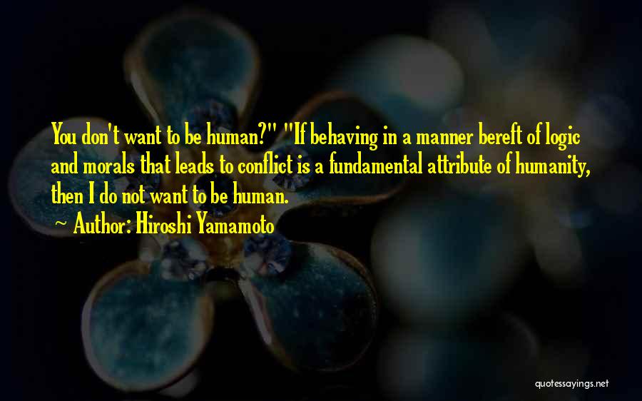 Hiroshi Yamamoto Quotes: You Don't Want To Be Human? If Behaving In A Manner Bereft Of Logic And Morals That Leads To Conflict