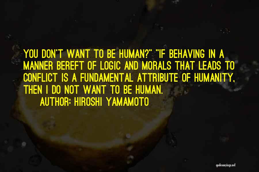 Hiroshi Yamamoto Quotes: You Don't Want To Be Human? If Behaving In A Manner Bereft Of Logic And Morals That Leads To Conflict