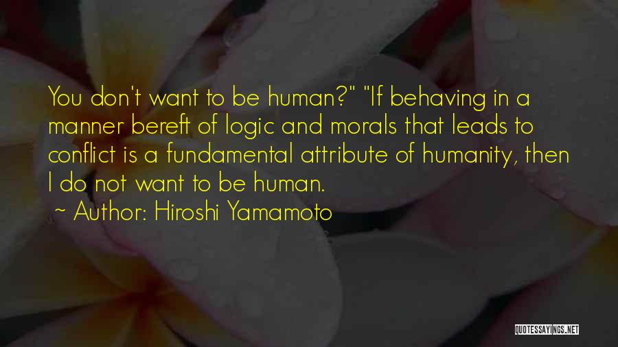 Hiroshi Yamamoto Quotes: You Don't Want To Be Human? If Behaving In A Manner Bereft Of Logic And Morals That Leads To Conflict