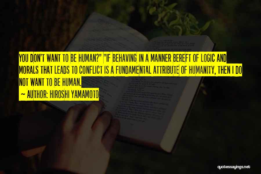 Hiroshi Yamamoto Quotes: You Don't Want To Be Human? If Behaving In A Manner Bereft Of Logic And Morals That Leads To Conflict