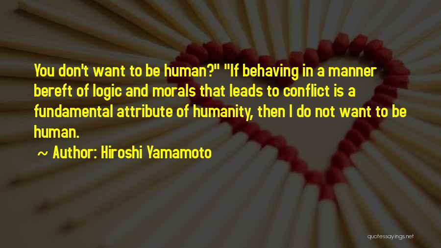 Hiroshi Yamamoto Quotes: You Don't Want To Be Human? If Behaving In A Manner Bereft Of Logic And Morals That Leads To Conflict