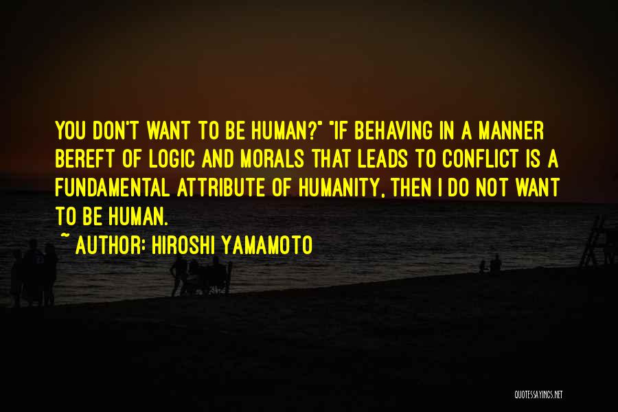 Hiroshi Yamamoto Quotes: You Don't Want To Be Human? If Behaving In A Manner Bereft Of Logic And Morals That Leads To Conflict