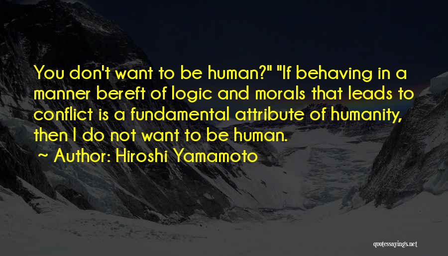 Hiroshi Yamamoto Quotes: You Don't Want To Be Human? If Behaving In A Manner Bereft Of Logic And Morals That Leads To Conflict