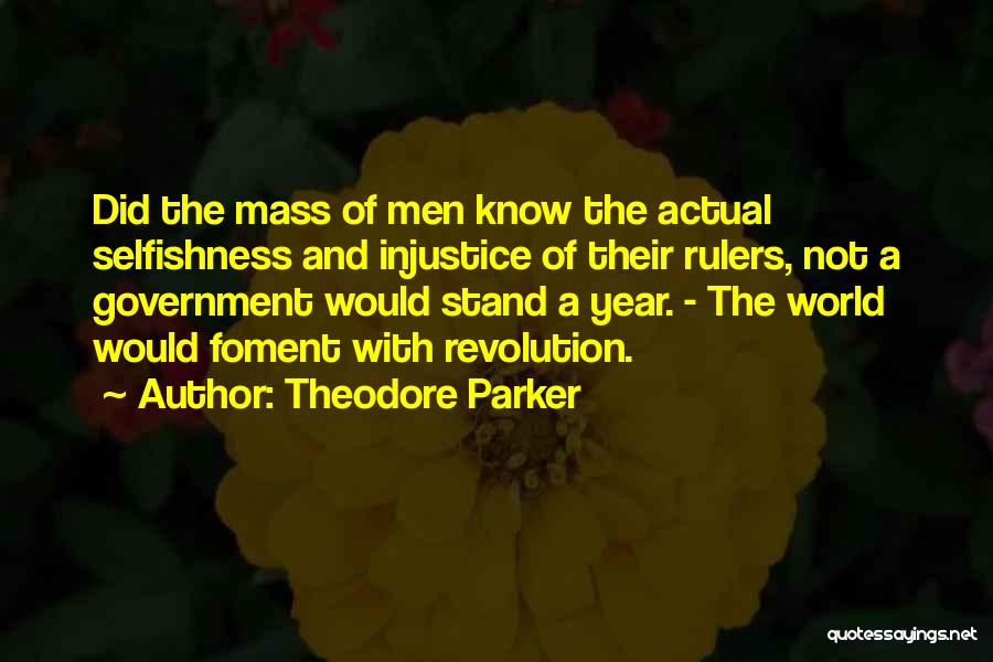 Theodore Parker Quotes: Did The Mass Of Men Know The Actual Selfishness And Injustice Of Their Rulers, Not A Government Would Stand A
