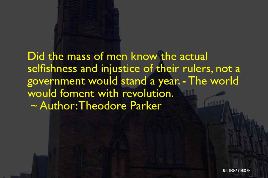 Theodore Parker Quotes: Did The Mass Of Men Know The Actual Selfishness And Injustice Of Their Rulers, Not A Government Would Stand A