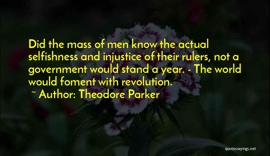 Theodore Parker Quotes: Did The Mass Of Men Know The Actual Selfishness And Injustice Of Their Rulers, Not A Government Would Stand A