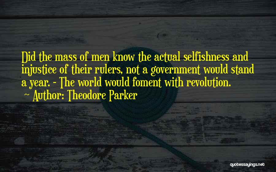 Theodore Parker Quotes: Did The Mass Of Men Know The Actual Selfishness And Injustice Of Their Rulers, Not A Government Would Stand A