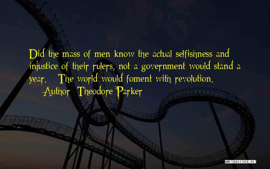 Theodore Parker Quotes: Did The Mass Of Men Know The Actual Selfishness And Injustice Of Their Rulers, Not A Government Would Stand A