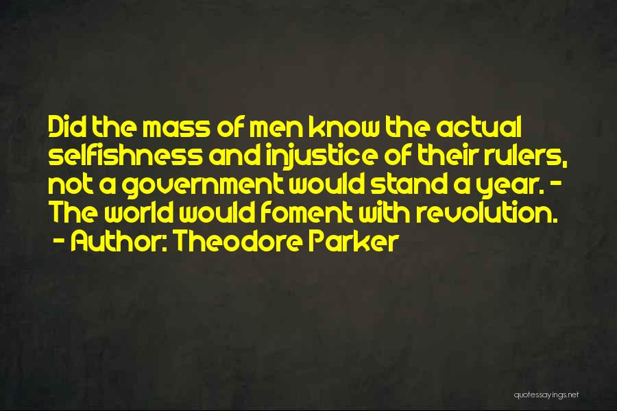 Theodore Parker Quotes: Did The Mass Of Men Know The Actual Selfishness And Injustice Of Their Rulers, Not A Government Would Stand A