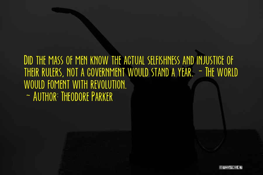 Theodore Parker Quotes: Did The Mass Of Men Know The Actual Selfishness And Injustice Of Their Rulers, Not A Government Would Stand A