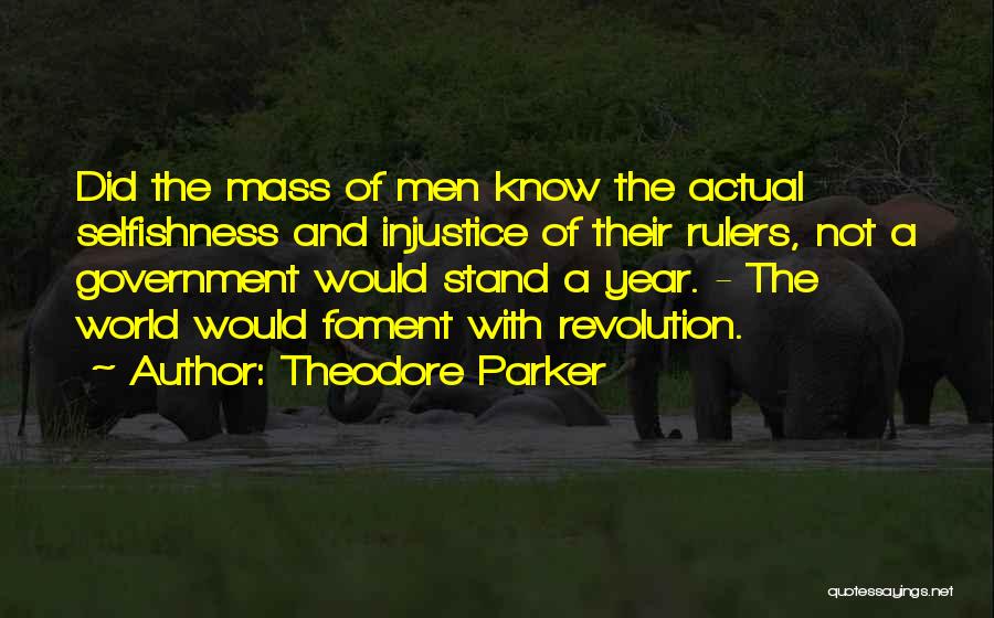 Theodore Parker Quotes: Did The Mass Of Men Know The Actual Selfishness And Injustice Of Their Rulers, Not A Government Would Stand A