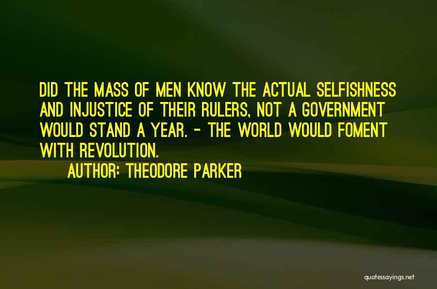 Theodore Parker Quotes: Did The Mass Of Men Know The Actual Selfishness And Injustice Of Their Rulers, Not A Government Would Stand A