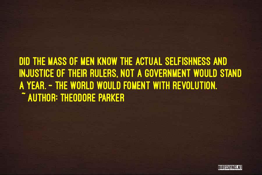 Theodore Parker Quotes: Did The Mass Of Men Know The Actual Selfishness And Injustice Of Their Rulers, Not A Government Would Stand A