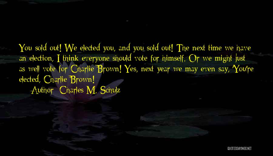 Charles M. Schulz Quotes: You Sold Out! We Elected You, And You Sold Out! The Next Time We Have An Election, I Think Everyone