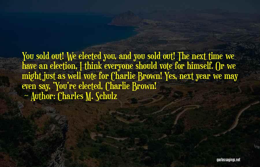 Charles M. Schulz Quotes: You Sold Out! We Elected You, And You Sold Out! The Next Time We Have An Election, I Think Everyone