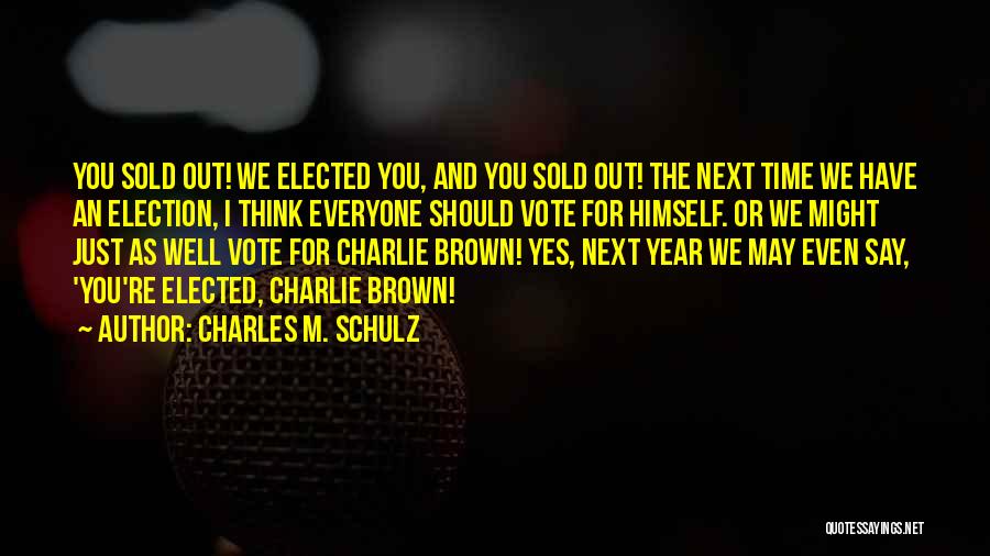 Charles M. Schulz Quotes: You Sold Out! We Elected You, And You Sold Out! The Next Time We Have An Election, I Think Everyone