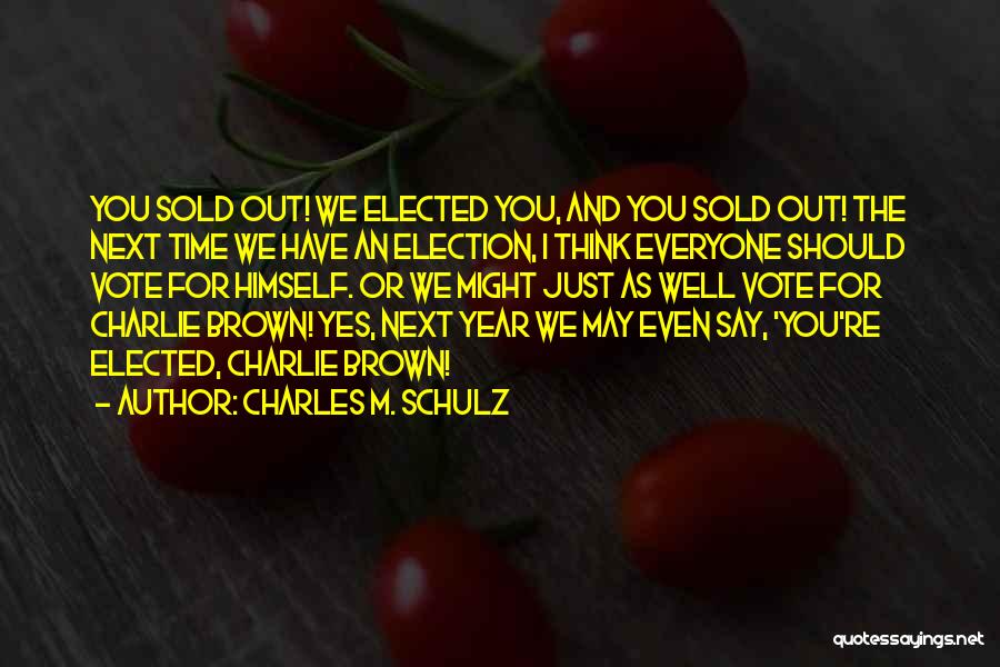 Charles M. Schulz Quotes: You Sold Out! We Elected You, And You Sold Out! The Next Time We Have An Election, I Think Everyone