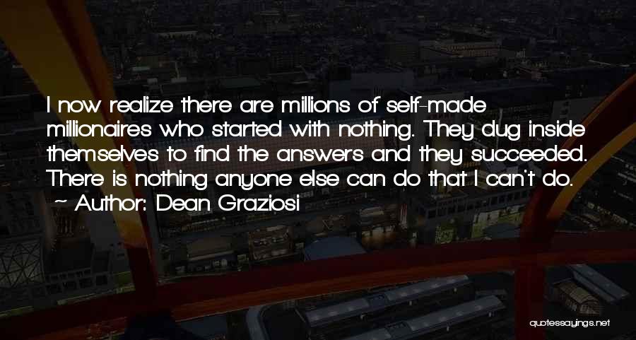 Dean Graziosi Quotes: I Now Realize There Are Millions Of Self-made Millionaires Who Started With Nothing. They Dug Inside Themselves To Find The