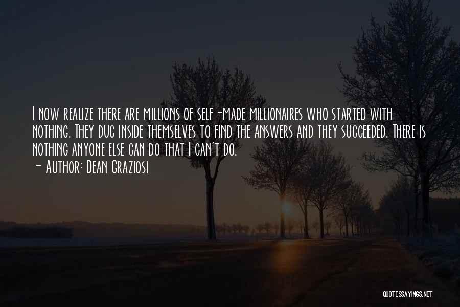 Dean Graziosi Quotes: I Now Realize There Are Millions Of Self-made Millionaires Who Started With Nothing. They Dug Inside Themselves To Find The