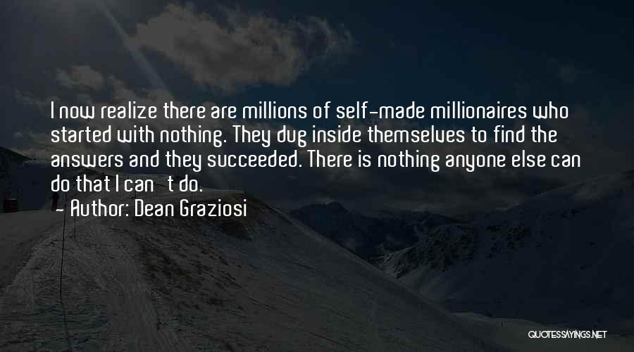 Dean Graziosi Quotes: I Now Realize There Are Millions Of Self-made Millionaires Who Started With Nothing. They Dug Inside Themselves To Find The