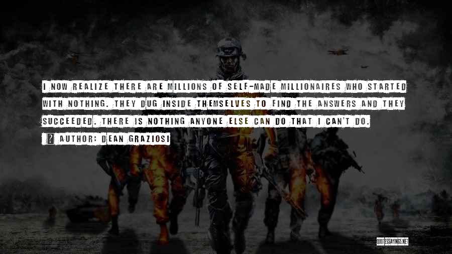 Dean Graziosi Quotes: I Now Realize There Are Millions Of Self-made Millionaires Who Started With Nothing. They Dug Inside Themselves To Find The