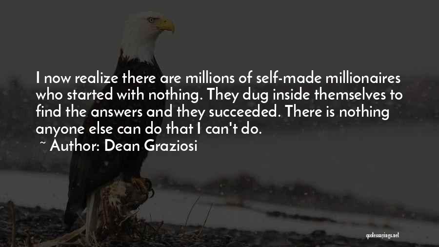 Dean Graziosi Quotes: I Now Realize There Are Millions Of Self-made Millionaires Who Started With Nothing. They Dug Inside Themselves To Find The