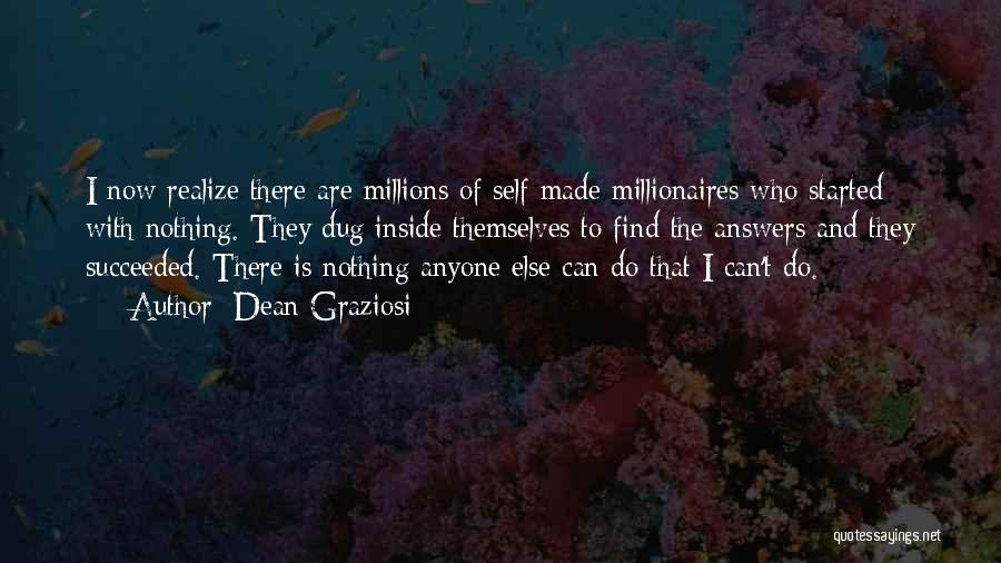 Dean Graziosi Quotes: I Now Realize There Are Millions Of Self-made Millionaires Who Started With Nothing. They Dug Inside Themselves To Find The