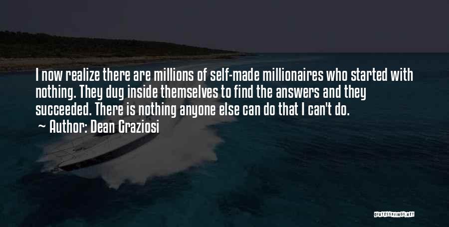 Dean Graziosi Quotes: I Now Realize There Are Millions Of Self-made Millionaires Who Started With Nothing. They Dug Inside Themselves To Find The