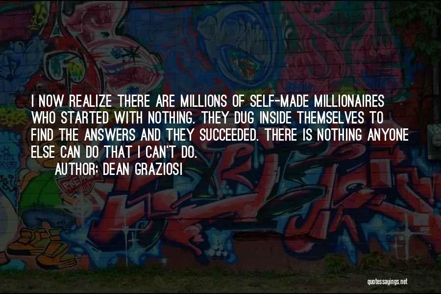 Dean Graziosi Quotes: I Now Realize There Are Millions Of Self-made Millionaires Who Started With Nothing. They Dug Inside Themselves To Find The