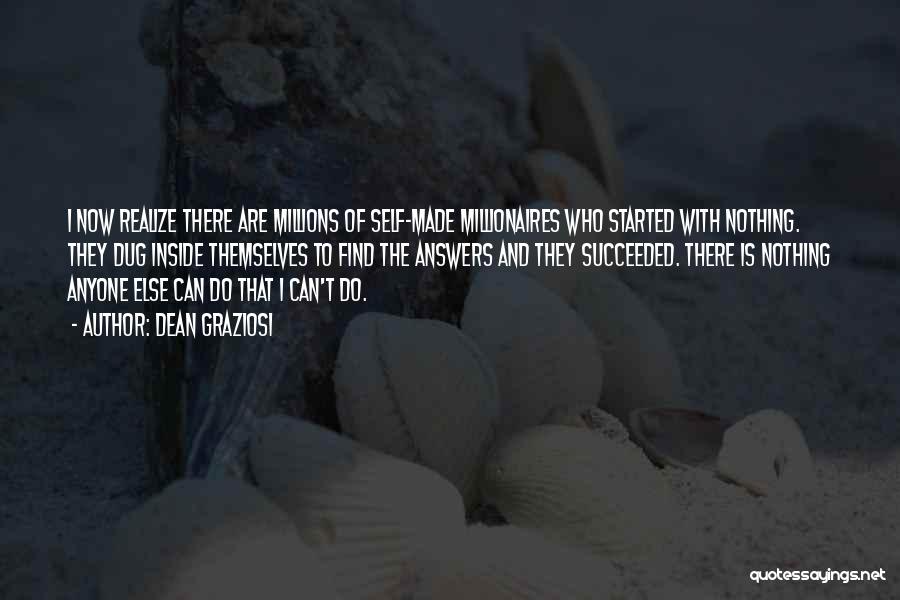Dean Graziosi Quotes: I Now Realize There Are Millions Of Self-made Millionaires Who Started With Nothing. They Dug Inside Themselves To Find The