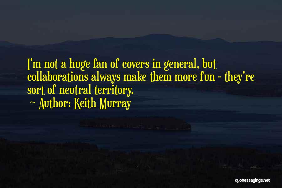 Keith Murray Quotes: I'm Not A Huge Fan Of Covers In General, But Collaborations Always Make Them More Fun - They're Sort Of