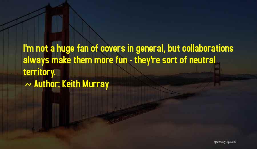 Keith Murray Quotes: I'm Not A Huge Fan Of Covers In General, But Collaborations Always Make Them More Fun - They're Sort Of