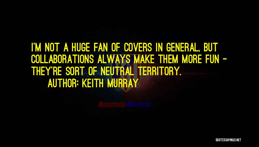 Keith Murray Quotes: I'm Not A Huge Fan Of Covers In General, But Collaborations Always Make Them More Fun - They're Sort Of