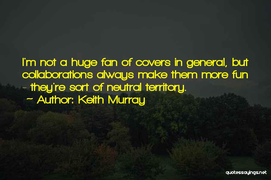 Keith Murray Quotes: I'm Not A Huge Fan Of Covers In General, But Collaborations Always Make Them More Fun - They're Sort Of