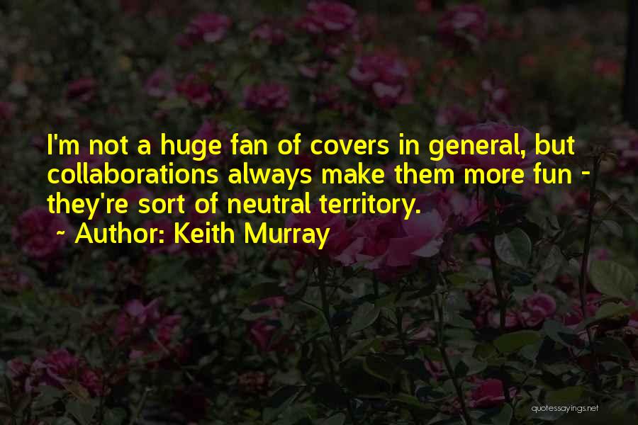 Keith Murray Quotes: I'm Not A Huge Fan Of Covers In General, But Collaborations Always Make Them More Fun - They're Sort Of