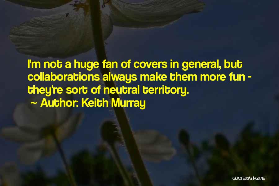 Keith Murray Quotes: I'm Not A Huge Fan Of Covers In General, But Collaborations Always Make Them More Fun - They're Sort Of