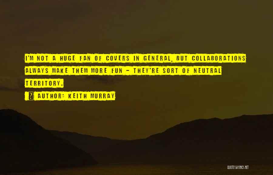 Keith Murray Quotes: I'm Not A Huge Fan Of Covers In General, But Collaborations Always Make Them More Fun - They're Sort Of
