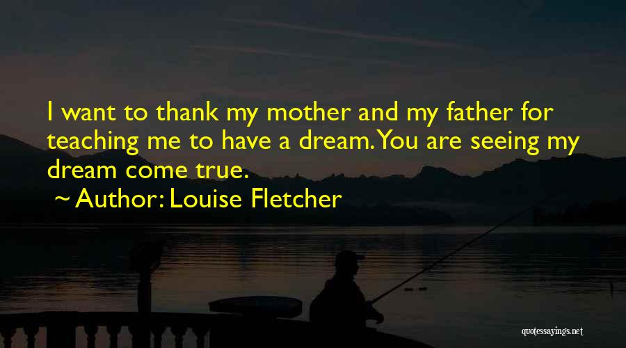 Louise Fletcher Quotes: I Want To Thank My Mother And My Father For Teaching Me To Have A Dream. You Are Seeing My