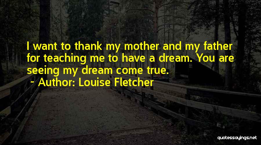 Louise Fletcher Quotes: I Want To Thank My Mother And My Father For Teaching Me To Have A Dream. You Are Seeing My