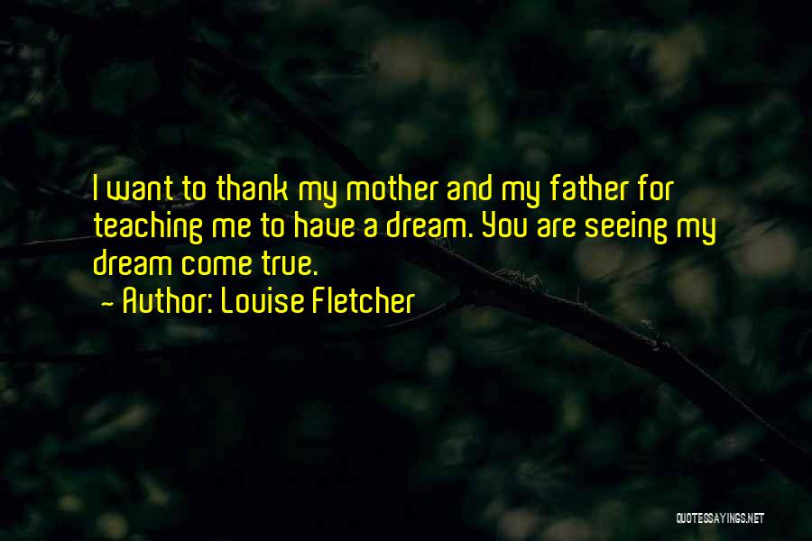 Louise Fletcher Quotes: I Want To Thank My Mother And My Father For Teaching Me To Have A Dream. You Are Seeing My