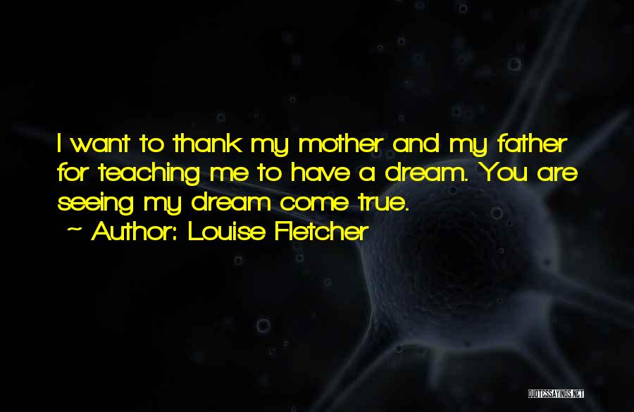 Louise Fletcher Quotes: I Want To Thank My Mother And My Father For Teaching Me To Have A Dream. You Are Seeing My