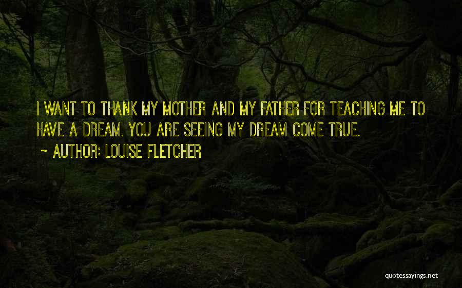 Louise Fletcher Quotes: I Want To Thank My Mother And My Father For Teaching Me To Have A Dream. You Are Seeing My